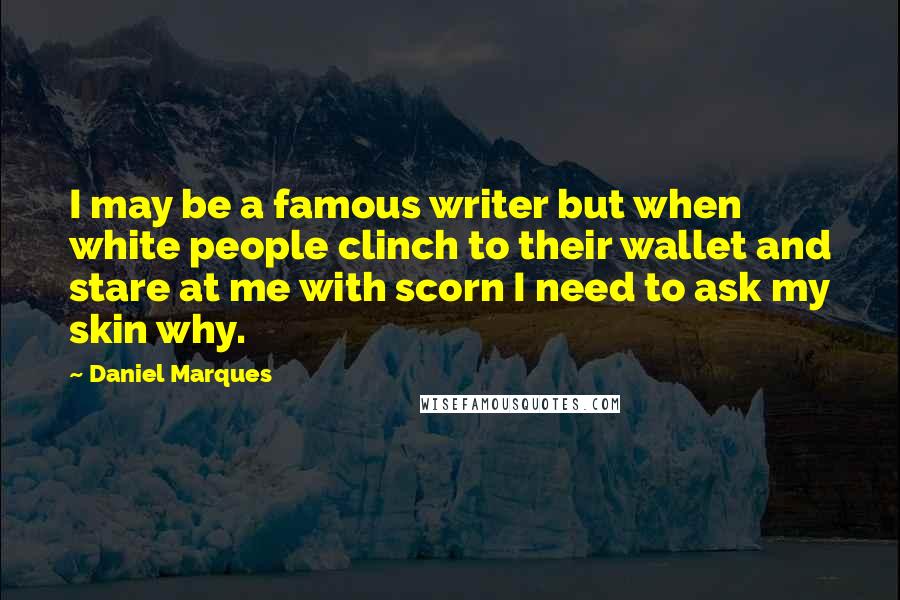 Daniel Marques quotes: I may be a famous writer but when white people clinch to their wallet and stare at me with scorn I need to ask my skin why. Daniel Marques quotes: I may be a famous writer but when white people clinch to their wallet and stare at me with scorn I need to ask my skin why.