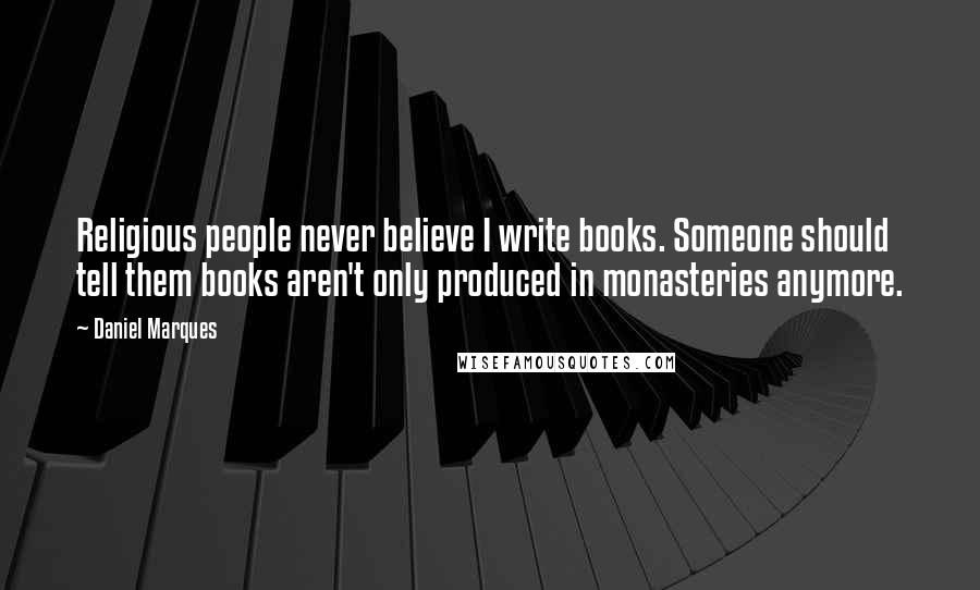 Daniel Marques quotes: Religious people never believe I write books. Someone should tell them books aren't only produced in monasteries anymore. Daniel Marques quotes: Religious people never believe I write books. Someone should tell them books aren't only produced in monasteries anymore.