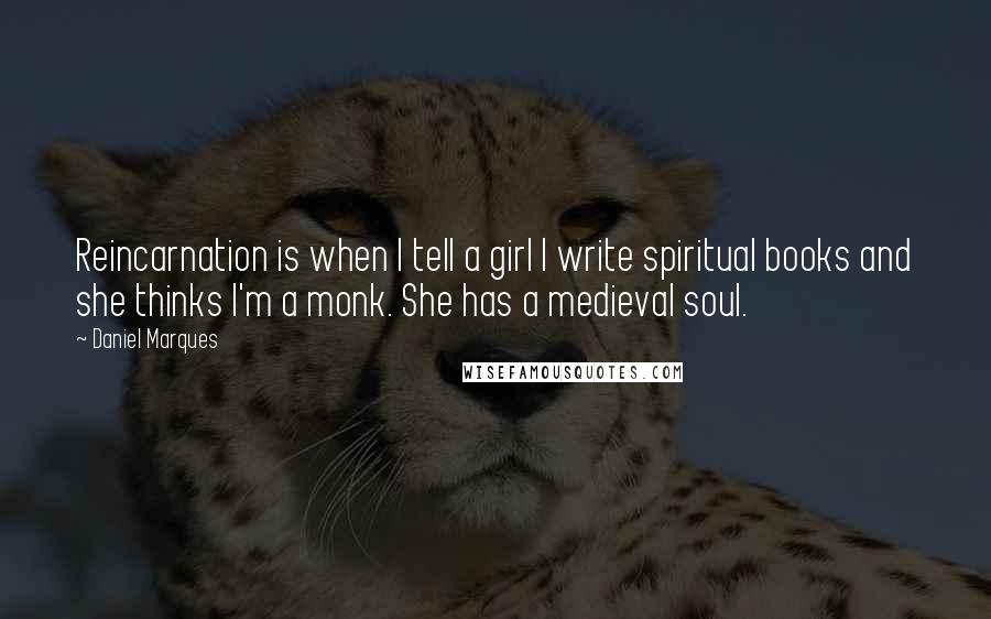 Daniel Marques quotes: Reincarnation is when I tell a girl I write spiritual books and she thinks I'm a monk. She has a medieval soul. Daniel Marques quotes: Reincarnation is when I tell a girl I write spiritual books and she thinks I'm a monk. She has a medieval soul.