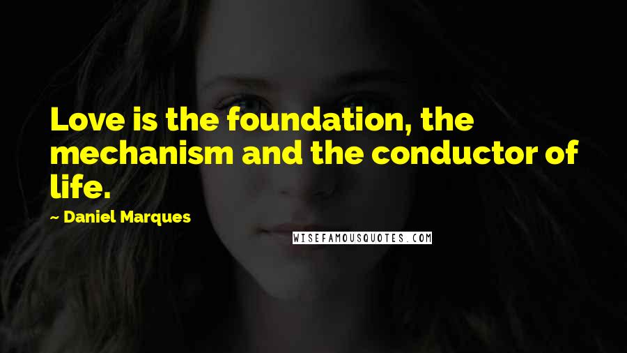 Daniel Marques quotes: Love is the foundation, the mechanism and the conductor of life. Daniel Marques quotes: Love is the foundation, the mechanism and the conductor of life.