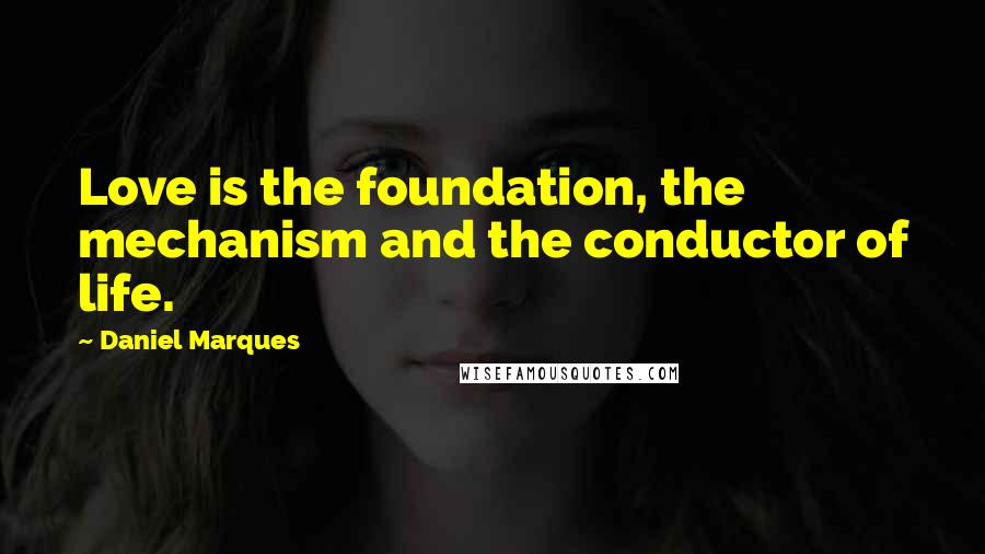 Daniel Marques quotes: Love is the foundation, the mechanism and the conductor of life.