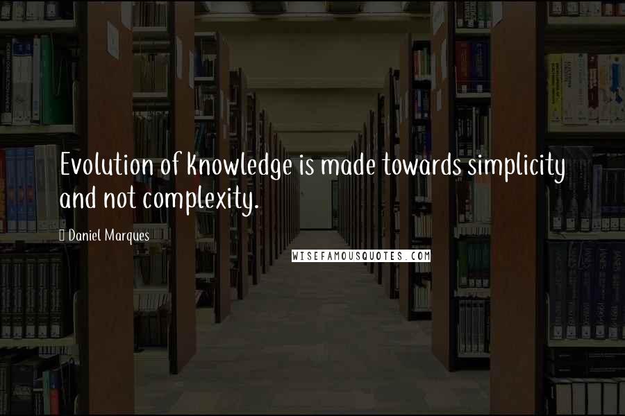 Daniel Marques quotes: Evolution of knowledge is made towards simplicity and not complexity.