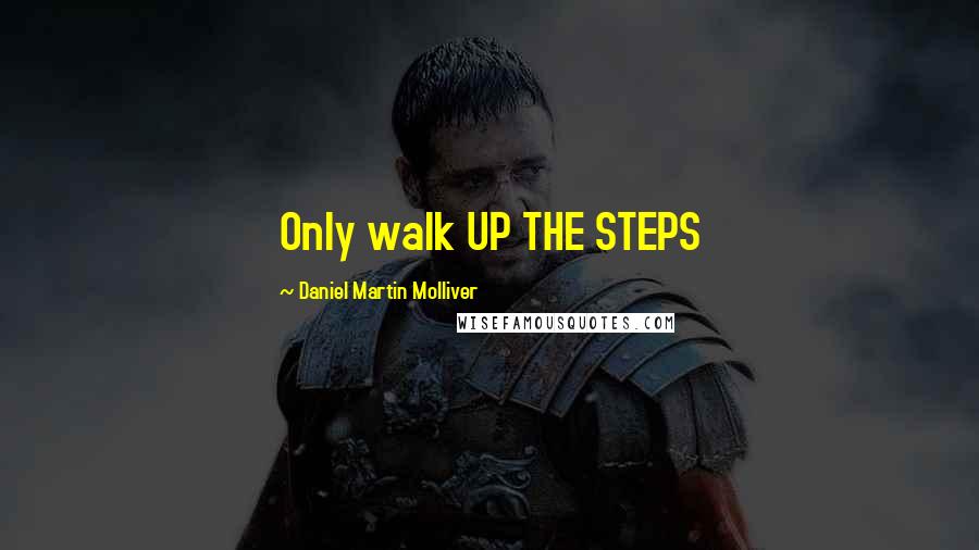 Daniel Martin Molliver quotes: Only walk UP THE STEPS