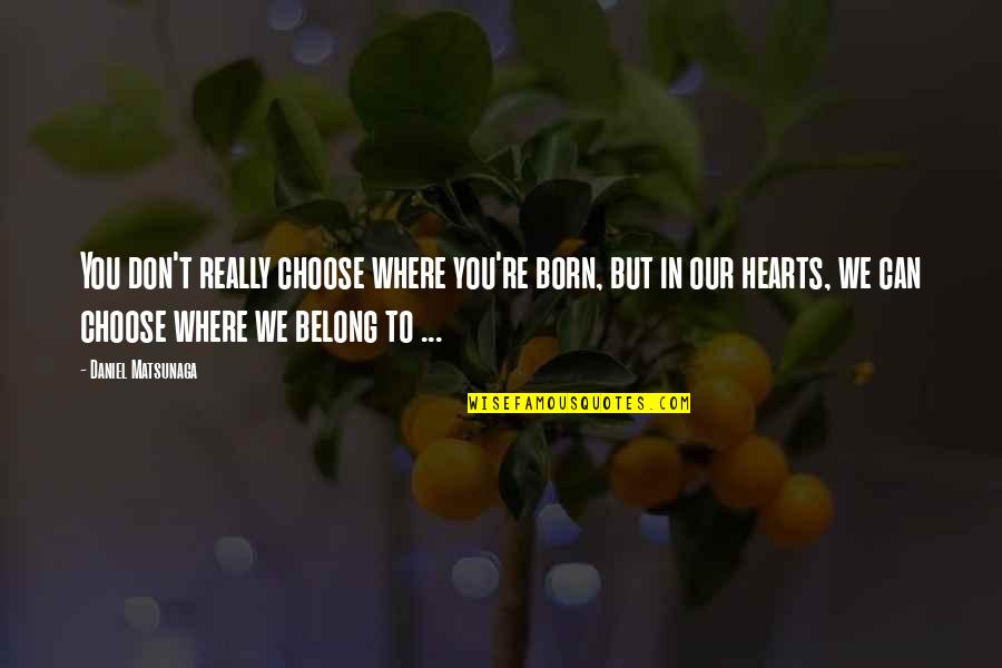 Daniel Matsunaga Quotes By Daniel Matsunaga: You don't really choose where you're born, but Daniel Matsunaga Quotes By Daniel Matsunaga: You don't really choose where you're born, but
