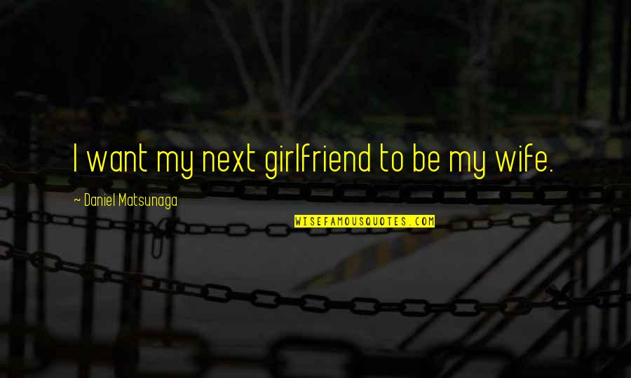 Daniel Matsunaga Quotes By Daniel Matsunaga: I want my next girlfriend to be my Daniel Matsunaga Quotes By Daniel Matsunaga: I want my next girlfriend to be my