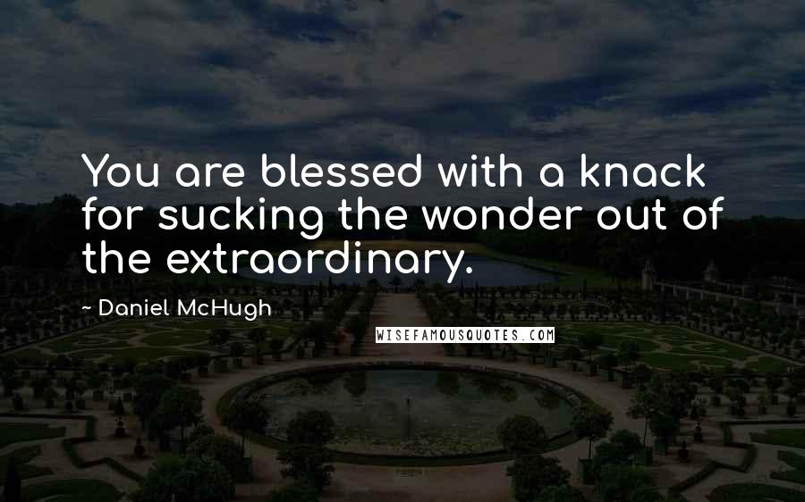Daniel McHugh quotes: You are blessed with a knack for sucking the wonder out of the extraordinary.