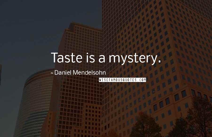 Daniel Mendelsohn quotes: Taste is a mystery.