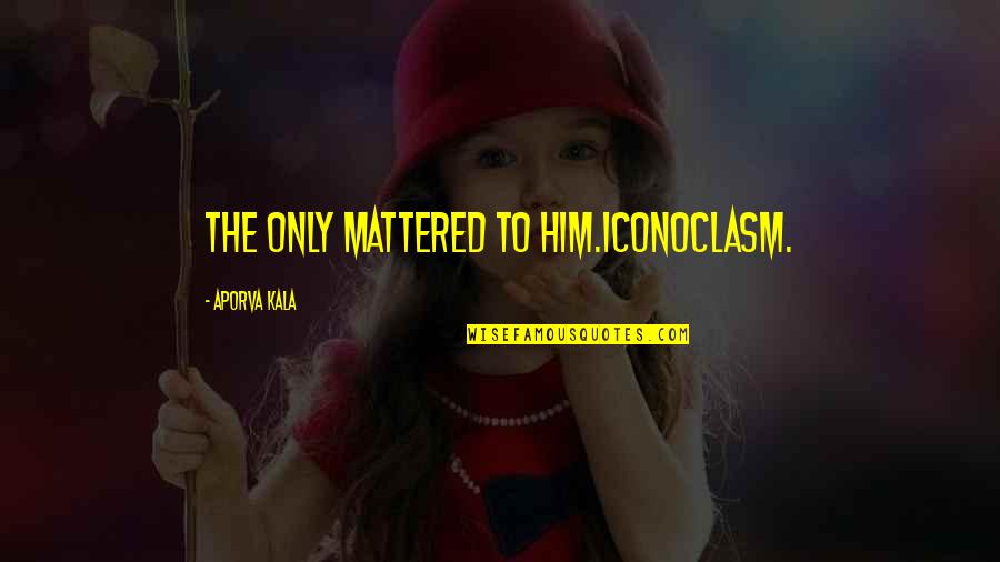 Daniel Mendelsohn Quotes By Aporva Kala: The Only mattered to him.Iconoclasm. Daniel Mendelsohn Quotes By Aporva Kala: The Only mattered to him.Iconoclasm.