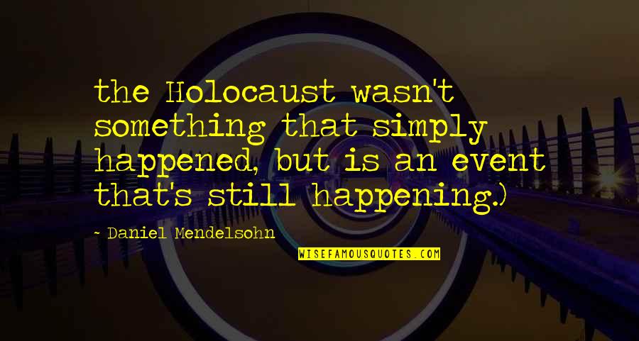 Daniel Mendelsohn Quotes By Daniel Mendelsohn: the Holocaust wasn't something that simply happened, but Daniel Mendelsohn Quotes By Daniel Mendelsohn: the Holocaust wasn't something that simply happened, but
