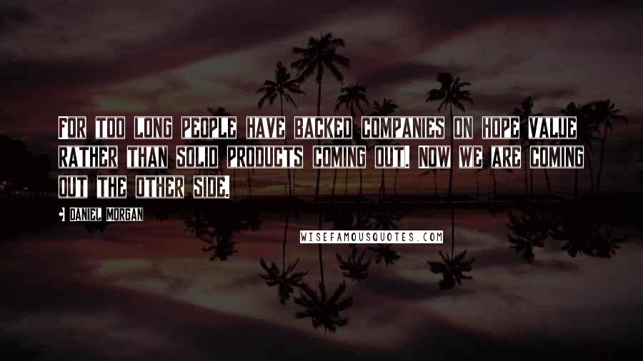 Daniel Morgan quotes: For too long people have backed companies on hope value rather than solid products coming out. Now we are coming out the other side.
