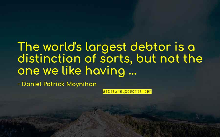 Daniel Moynihan Quotes By Daniel Patrick Moynihan: The world's largest debtor is a distinction of Daniel Moynihan Quotes By Daniel Patrick Moynihan: The world's largest debtor is a distinction of