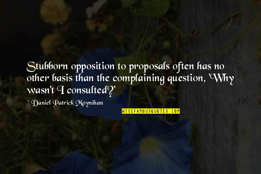 Daniel Moynihan Quotes By Daniel Patrick Moynihan: Stubborn opposition to proposals often has no other Daniel Moynihan Quotes By Daniel Patrick Moynihan: Stubborn opposition to proposals often has no other