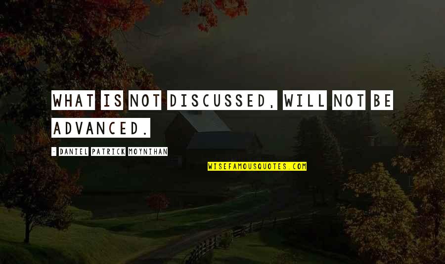 Daniel Moynihan Quotes By Daniel Patrick Moynihan: What is not discussed, will not be advanced. Daniel Moynihan Quotes By Daniel Patrick Moynihan: What is not discussed, will not be advanced.
