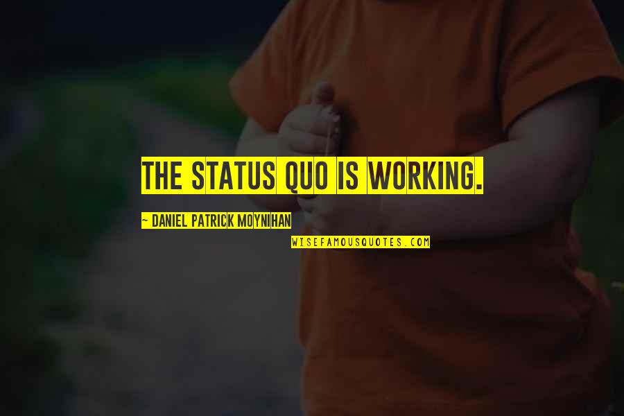 Daniel Moynihan Quotes By Daniel Patrick Moynihan: The status quo is working. Daniel Moynihan Quotes By Daniel Patrick Moynihan: The status quo is working.
