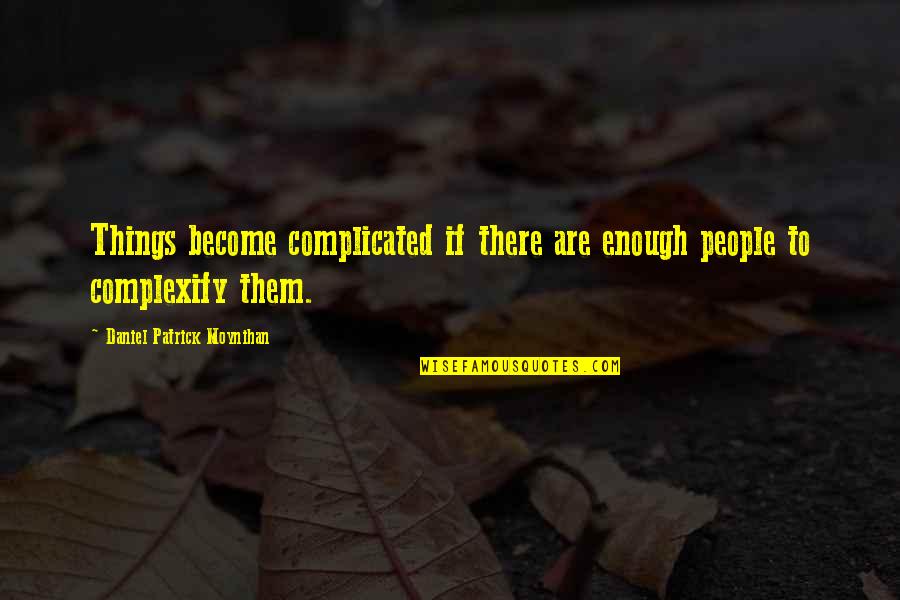 Daniel Moynihan Quotes By Daniel Patrick Moynihan: Things become complicated if there are enough people Daniel Moynihan Quotes By Daniel Patrick Moynihan: Things become complicated if there are enough people