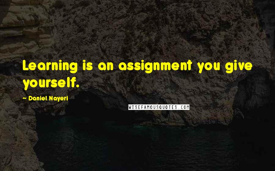 Daniel Nayeri quotes: Learning is an assignment you give yourself.