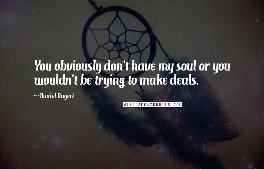 Daniel Nayeri quotes: You obviously don't have my soul or you wouldn't be trying to make deals.