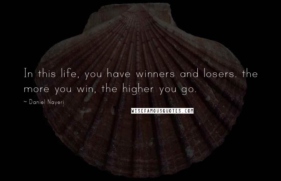 Daniel Nayeri quotes: In this life, you have winners and losers. the more you win, the higher you go.