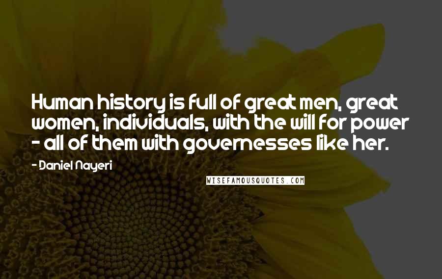 Daniel Nayeri quotes: Human history is full of great men, great women, individuals, with the will for power - all of them with governesses like her.