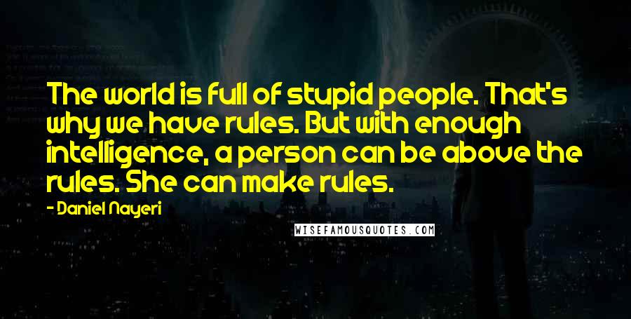 Daniel Nayeri quotes: The world is full of stupid people. That's why we have rules. But with enough intelligence, a person can be above the rules. She can make rules.