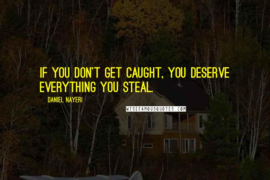 Daniel Nayeri quotes: If you don't get caught, you deserve everything you steal.