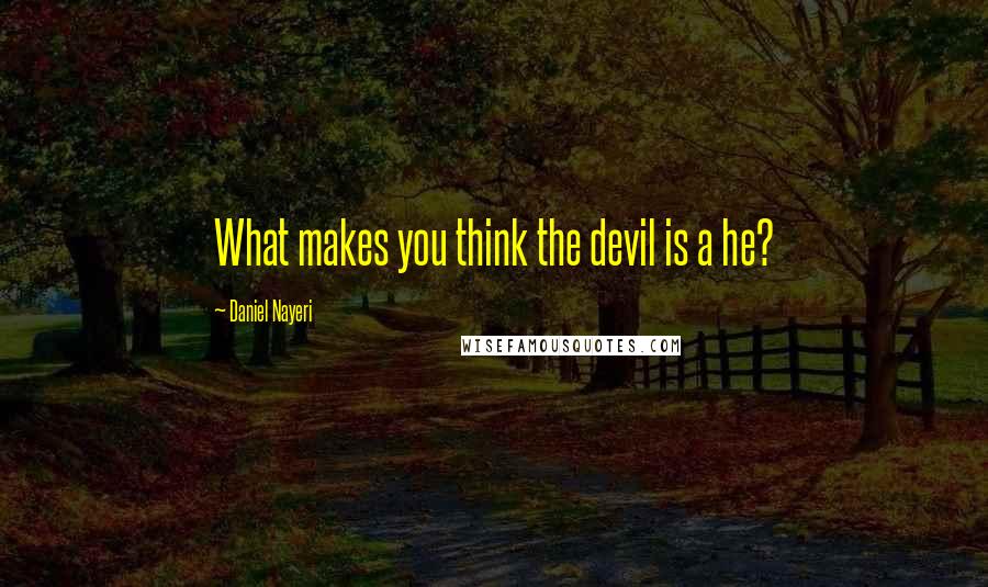 Daniel Nayeri quotes: What makes you think the devil is a he?