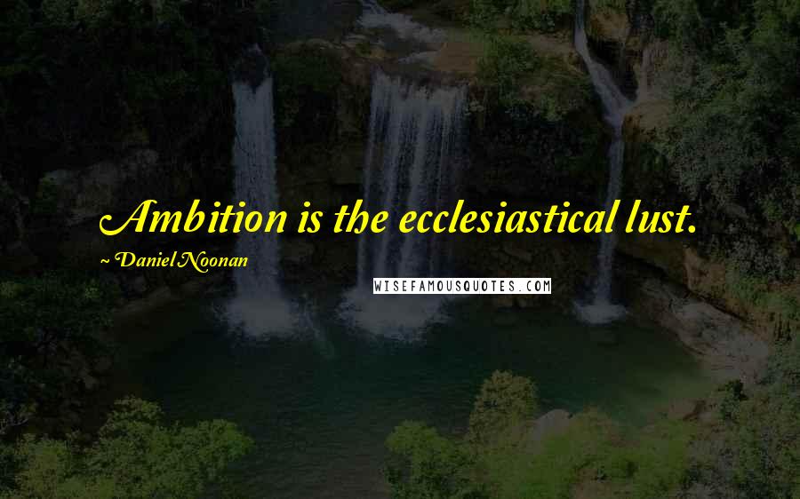 Daniel Noonan quotes: Ambition is the ecclesiastical lust.