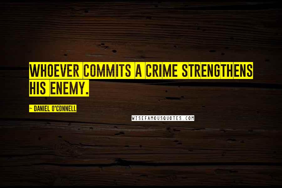 Daniel O'Connell quotes: Whoever commits a crime strengthens his enemy.
