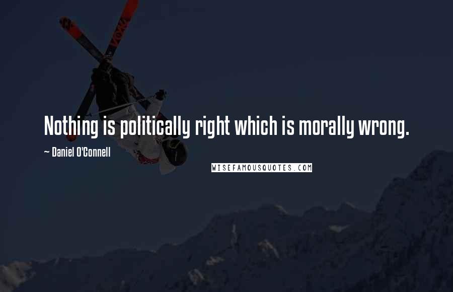 Daniel O'Connell quotes: Nothing is politically right which is morally wrong.