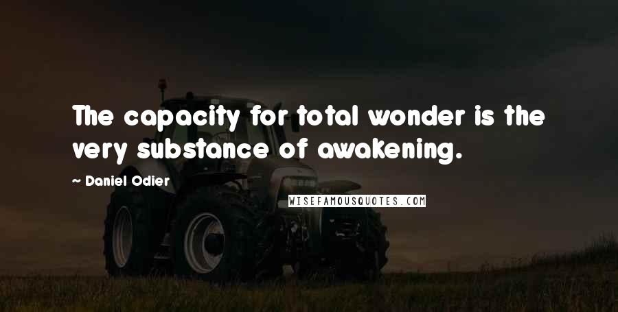 Daniel Odier quotes: The capacity for total wonder is the very substance of awakening.