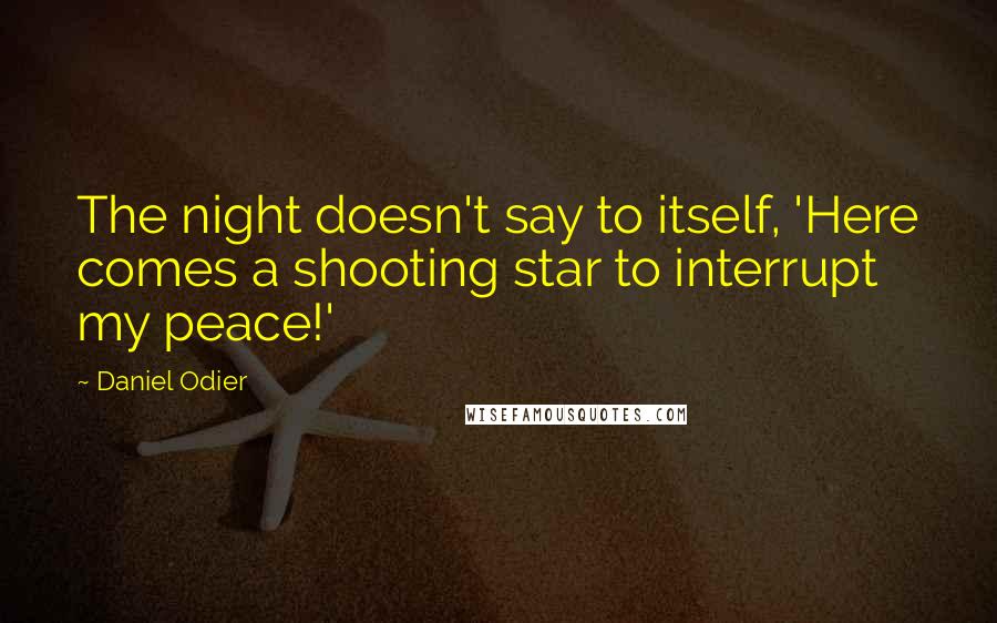 Daniel Odier quotes: The night doesn't say to itself, 'Here comes a shooting star to interrupt my peace!'