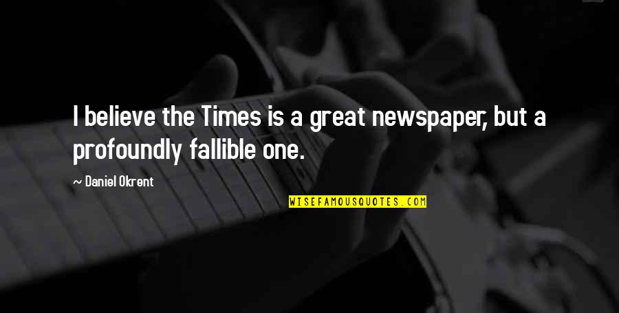 Daniel Okrent Quotes By Daniel Okrent: I believe the Times is a great newspaper,