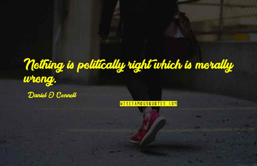 Daniel O'leary Quotes By Daniel O'Connell: Nothing is politically right which is morally wrong.