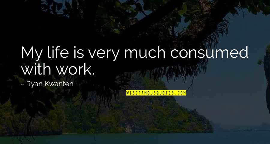 Daniel Olukoya Quotes By Ryan Kwanten: My life is very much consumed with work. Daniel Olukoya Quotes By Ryan Kwanten: My life is very much consumed with work.