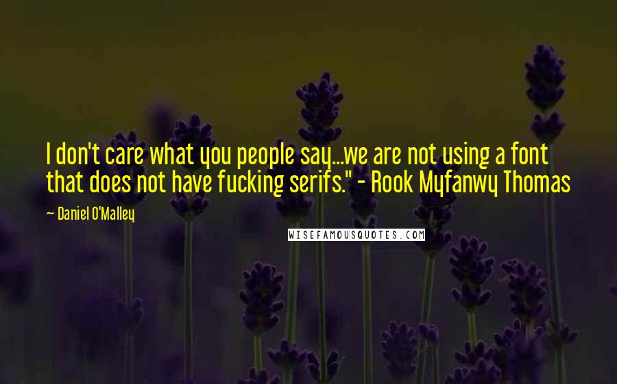 Daniel O'Malley quotes: I don't care what you people say...we are not using a font that does not have fucking serifs." - Rook Myfanwy Thomas