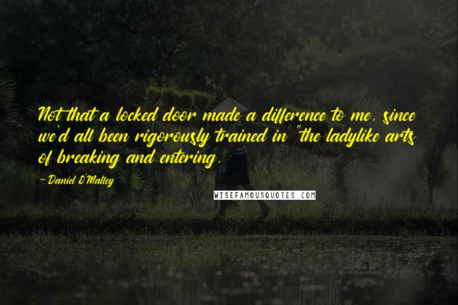 Daniel O'Malley quotes: Not that a locked door made a difference to me, since we'd all been rigorously trained in "the ladylike arts of breaking and entering,