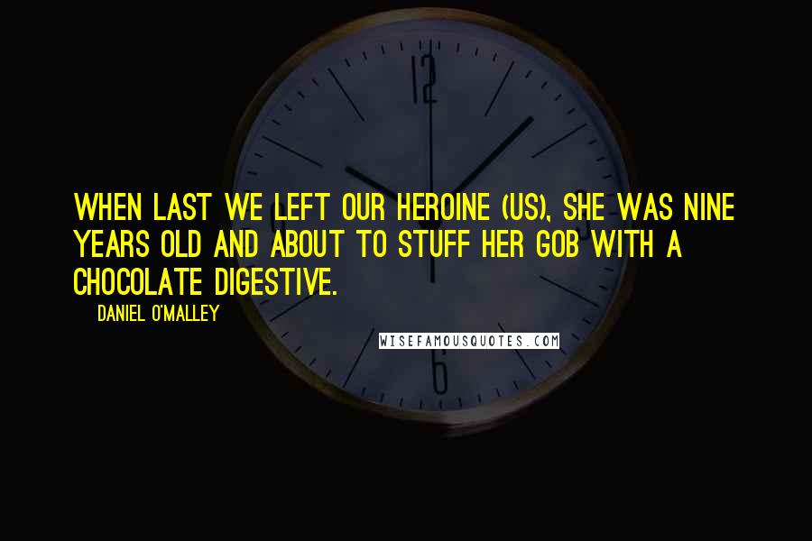 Daniel O'Malley quotes: When last we left our heroine (us), she was nine years old and about to stuff her gob with a chocolate digestive. Daniel O'Malley quotes: When last we left our heroine (us), she was nine years old and about to stuff her gob with a chocolate digestive.
