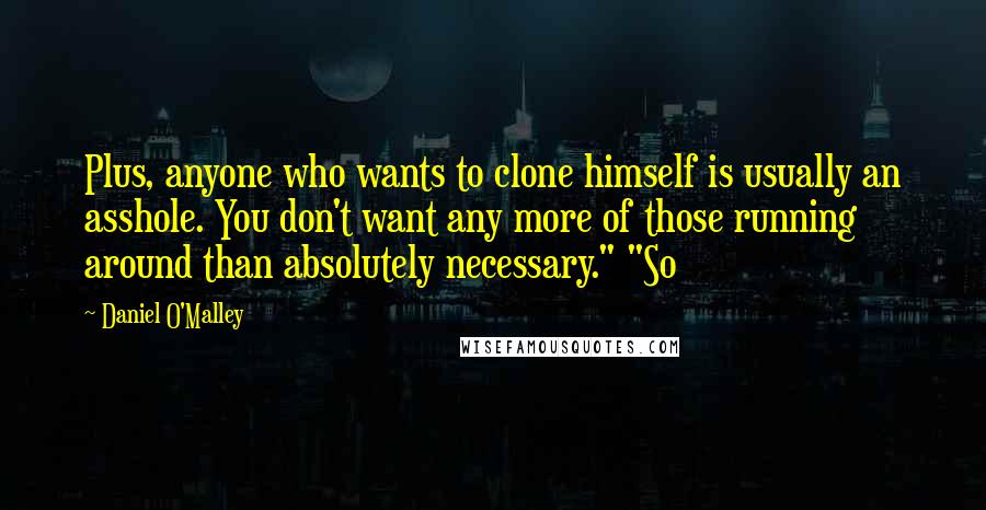 Daniel O'Malley quotes: Plus, anyone who wants to clone himself is usually an asshole. You don't want any more of those running around than absolutely necessary." "So