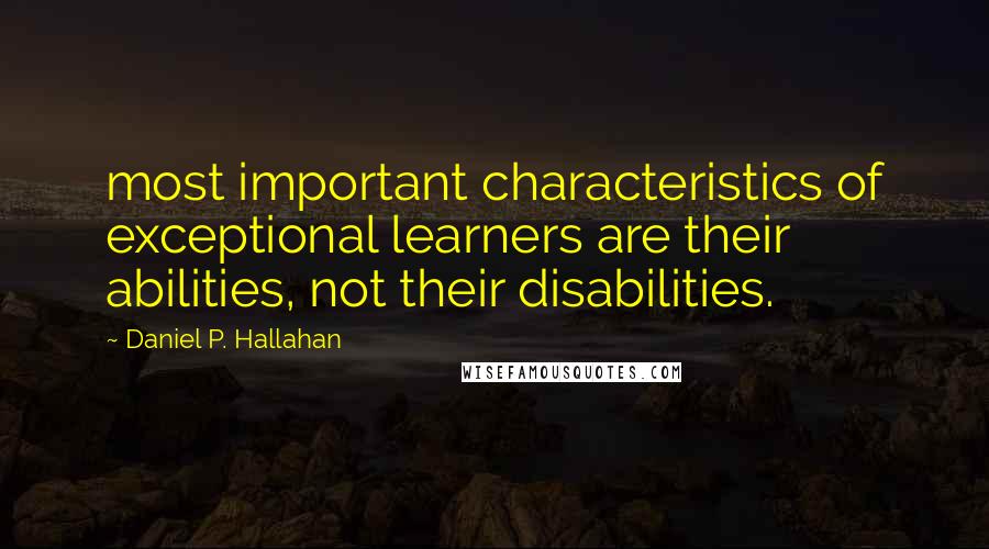 Daniel P. Hallahan quotes: most important characteristics of exceptional learners are their abilities, not their disabilities.