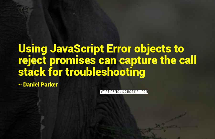 Daniel Parker quotes: Using JavaScript Error objects to reject promises can capture the call stack for troubleshooting