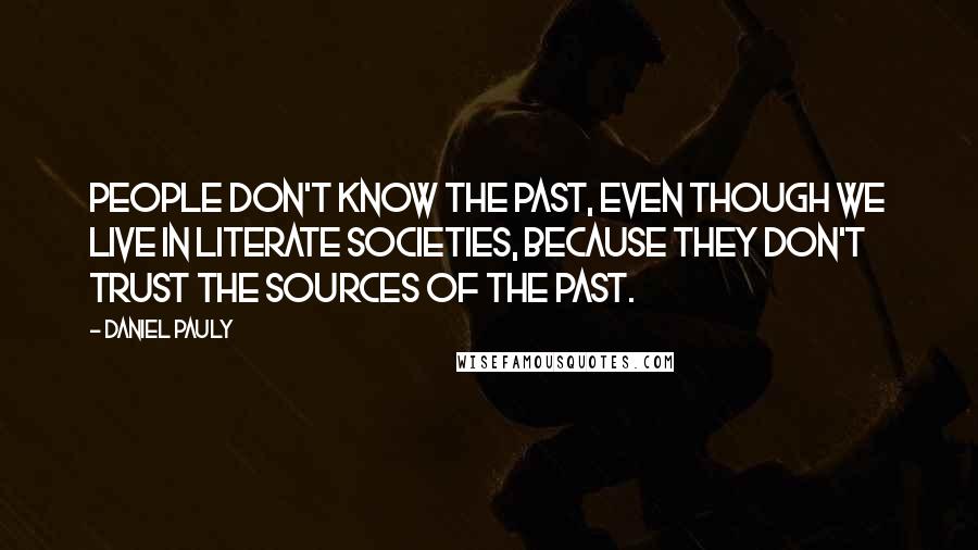 Daniel Pauly quotes: People don't know the past, even though we live in literate societies, because they don't trust the sources of the past.