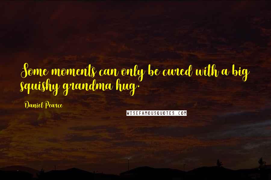 Daniel Pearce quotes: Some moments can only be cured with a big squishy grandma hug.