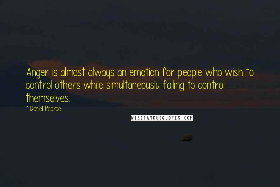 Daniel Pearce quotes: Anger is almost always an emotion for people who wish to control others while simultaneously failing to control themselves.