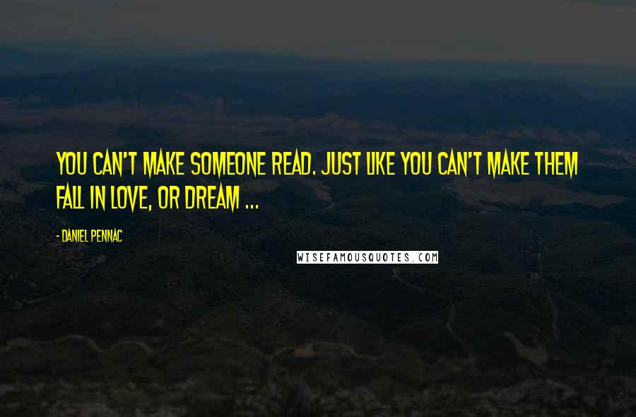 Daniel Pennac quotes: You can't make someone read. Just like you can't make them fall in love, or dream ...
