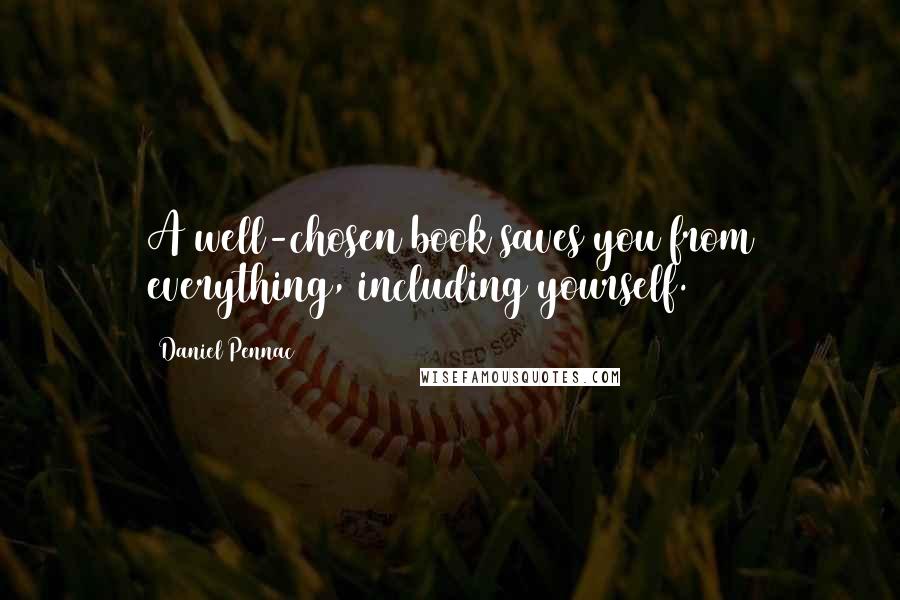 Daniel Pennac quotes: A well-chosen book saves you from everything, including yourself.