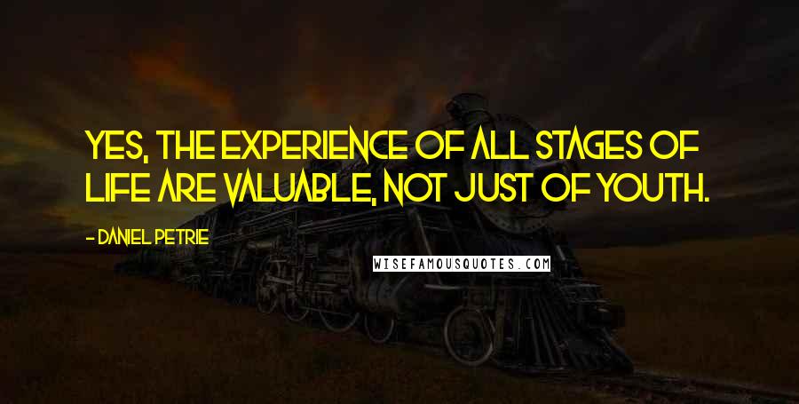 Daniel Petrie quotes: Yes, the experience of all stages of life are valuable, not just of youth.