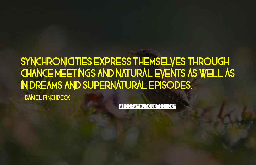 Daniel Pinchbeck quotes: Synchronicities express themselves through chance meetings and natural events as well as in dreams and supernatural episodes. Daniel Pinchbeck quotes: Synchronicities express themselves through chance meetings and natural events as well as in dreams and supernatural episodes.