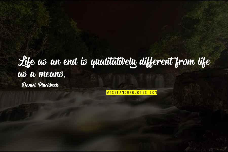 Daniel Pinchbeck Quotes By Daniel Pinchbeck: Life as an end is qualitatively different from Daniel Pinchbeck Quotes By Daniel Pinchbeck: Life as an end is qualitatively different from