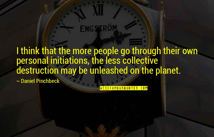 Daniel Pinchbeck Quotes By Daniel Pinchbeck: I think that the more people go through