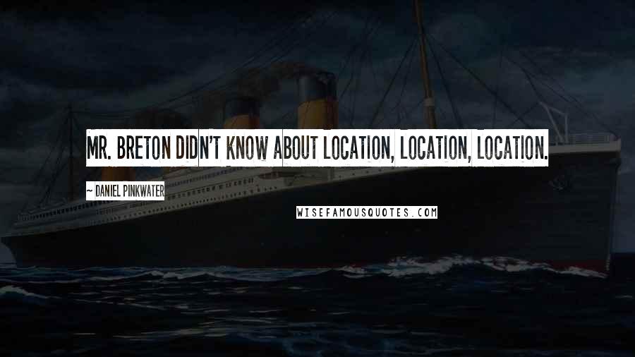 Daniel Pinkwater quotes: Mr. Breton didn't know about location, location, location.